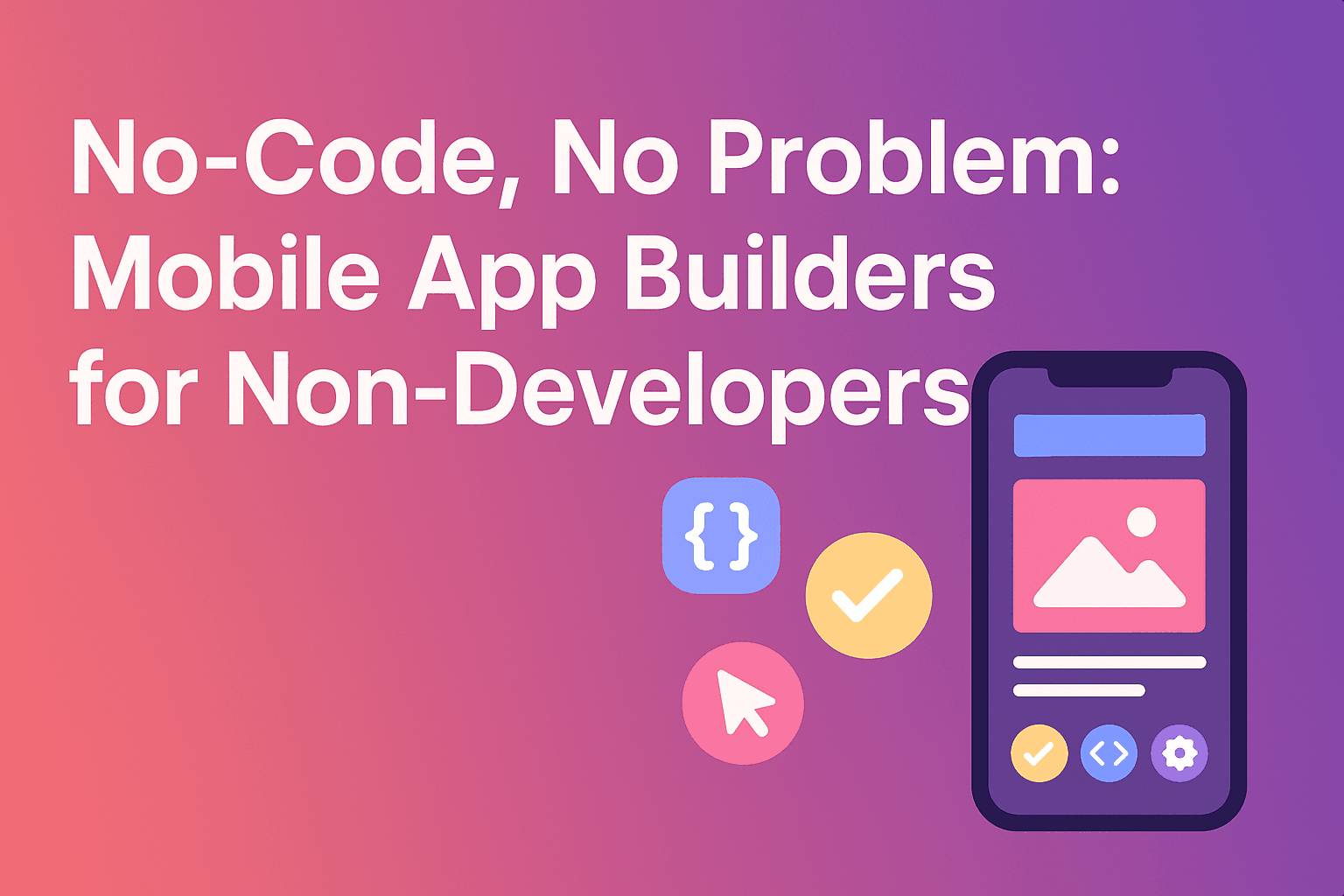 No-Code, No Problem: Mobile App Builders for Non-Developers