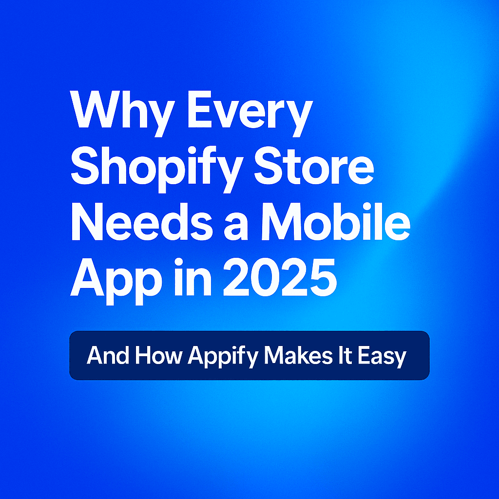 Why Every Shopify Store Needs a Mobile App in 2025 – And How Appify Makes It Easy